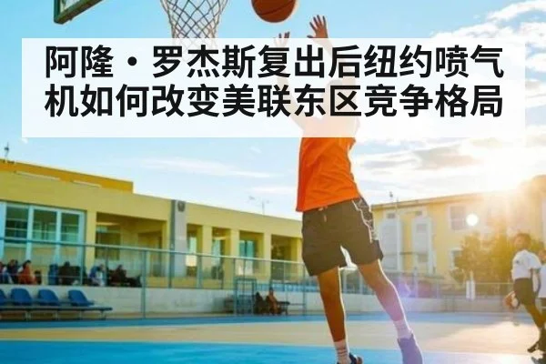 阿隆·罗杰斯复出后纽约喷气机如何改变美联东区竞争格局（Kaiyun）