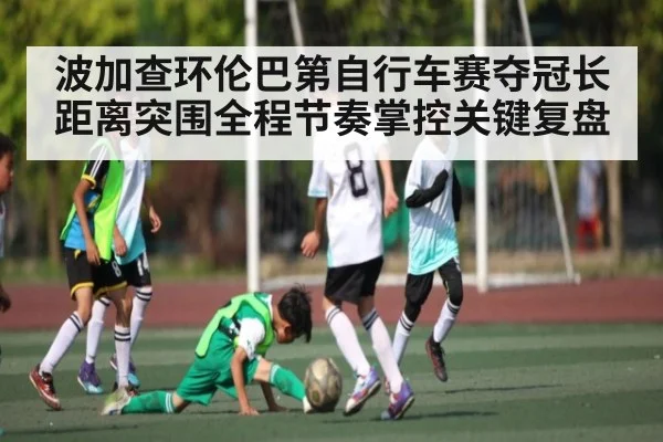 波加查环伦巴第自行车赛夺冠长距离突围全程节奏掌控关键复盘（Kaiyun）